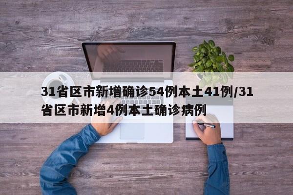 31省区市新增确诊54例本土41例/31省区市新增4例本土确诊病例