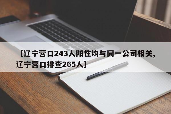 【辽宁营口243人阳性均与同一公司相关,辽宁营口排查265人】