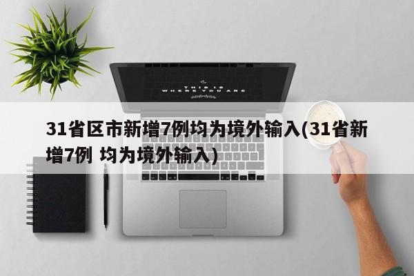 31省区市新增7例均为境外输入(31省新增7例 均为境外输入)