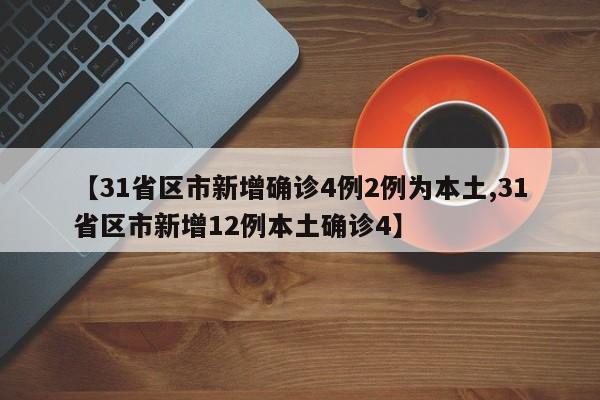 【31省区市新增确诊4例2例为本土,31省区市新增12例本土确诊4】