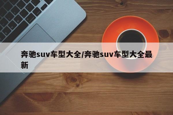 奔驰suv车型大全/奔驰suv车型大全最新