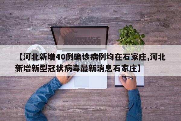 【河北新增40例确诊病例均在石家庄,河北新增新型冠状病毒最新消息石家庄】