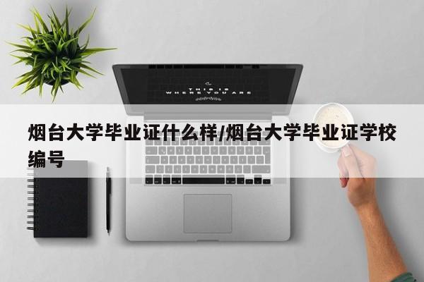 烟台大学毕业证什么样/烟台大学毕业证学校编号