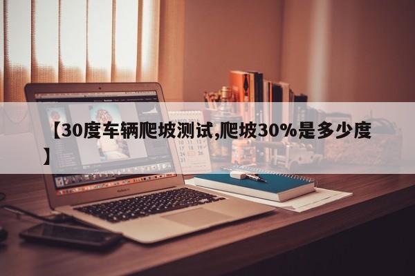 【30度车辆爬坡测试,爬坡30%是多少度】