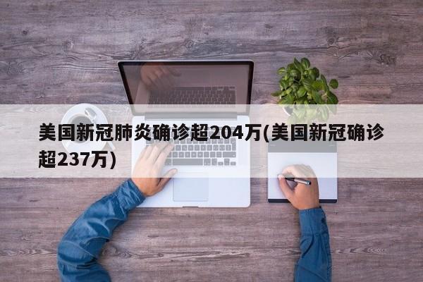 美国新冠肺炎确诊超204万(美国新冠确诊超237万)