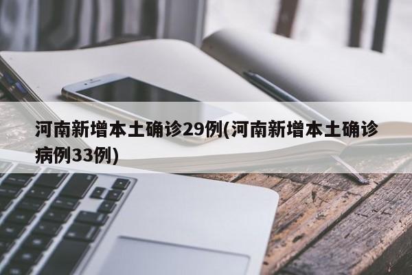 河南新增本土确诊29例(河南新增本土确诊病例33例)