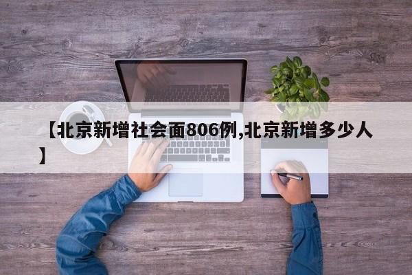 【北京新增社会面806例,北京新增多少人】