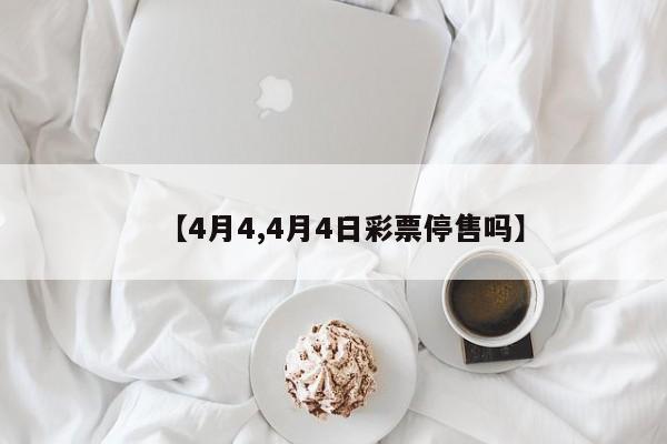 【4月4,4月4日彩票停售吗】