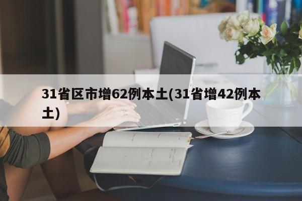 31省区市增62例本土(31省增42例本土)
