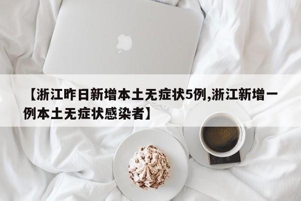 【浙江昨日新增本土无症状5例,浙江新增一例本土无症状感染者】