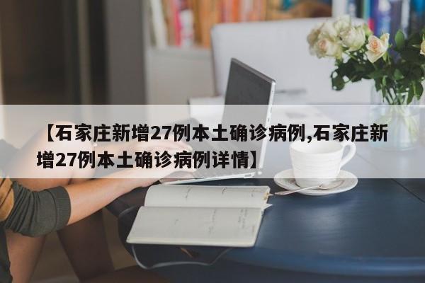 【石家庄新增27例本土确诊病例,石家庄新增27例本土确诊病例详情】