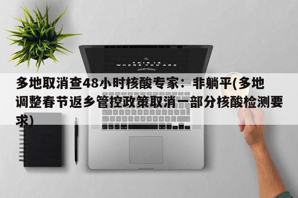 多地取消查48小时核酸专家：非躺平(多地调整春节返乡管控政策取消一部分核酸检测要求)