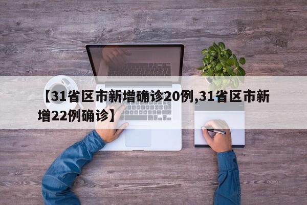 【31省区市新增确诊20例,31省区市新增22例确诊】