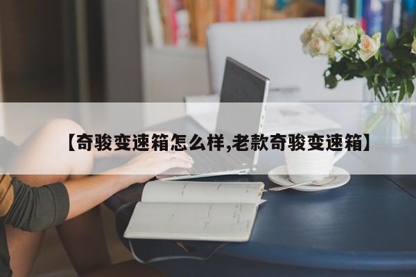 【奇骏变速箱怎么样,老款奇骏变速箱】