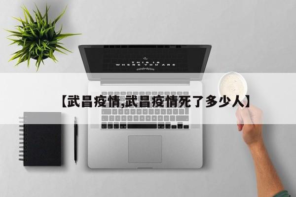 【武昌疫情,武昌疫情死了多少人】