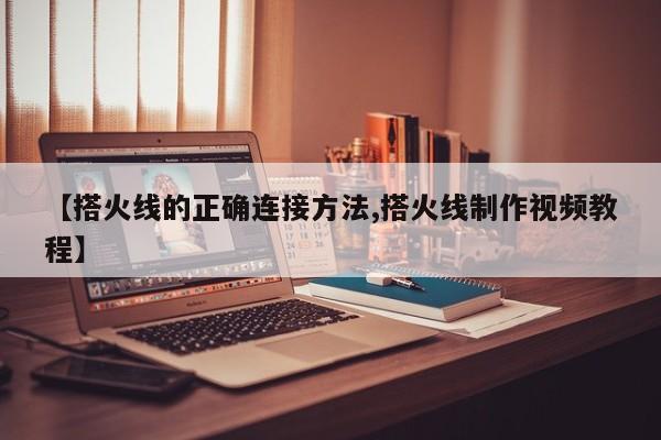 【搭火线的正确连接方法,搭火线制作视频教程】