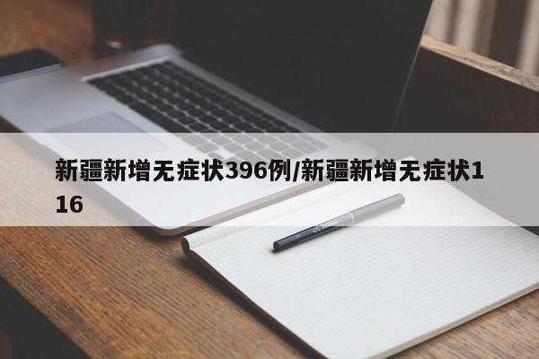 新疆新增无症状396例/新疆新增无症状116