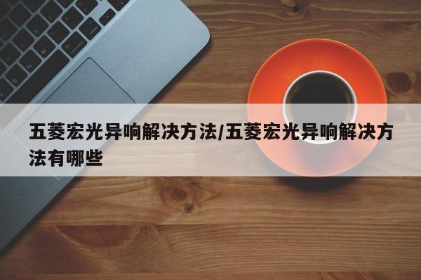 五菱宏光异响解决方法/五菱宏光异响解决方法有哪些