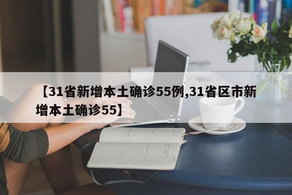 【31省新增本土确诊55例,31省区市新增本土确诊55】