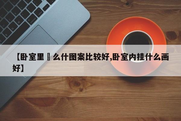 【卧室里掛么什图案比较好,卧室内挂什么画好】