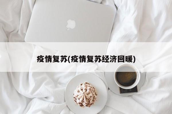 疫情复苏(疫情复苏经济回暖)