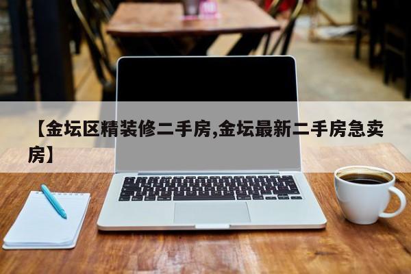 【金坛区精装修二手房,金坛最新二手房急卖房】
