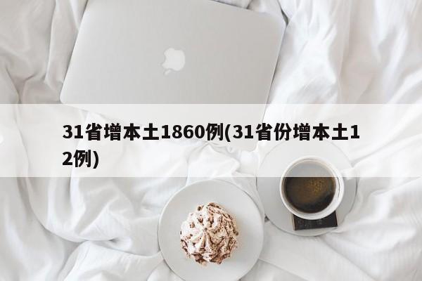 31省增本土1860例(31省份增本土12例)
