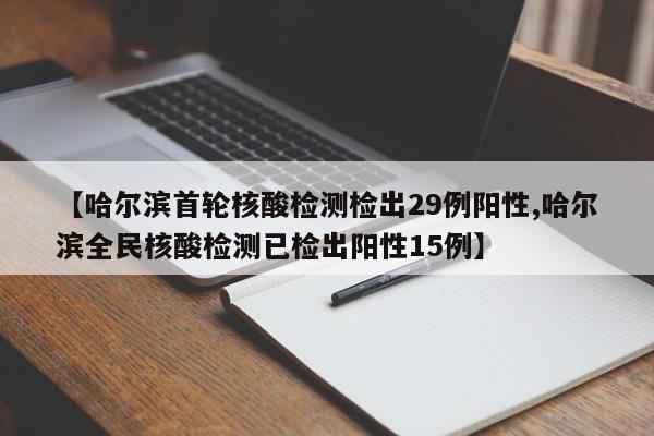 【哈尔滨首轮核酸检测检出29例阳性,哈尔滨全民核酸检测已检出阳性15例】