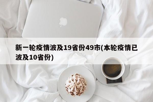 新一轮疫情波及19省份49市(本轮疫情已波及10省份)