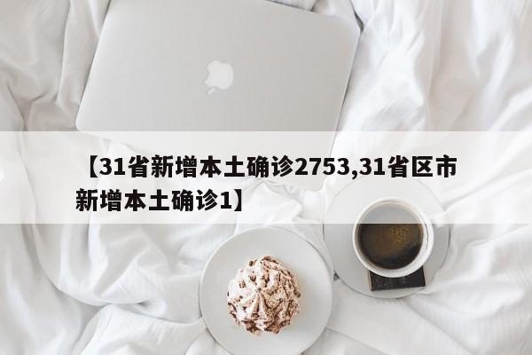 【31省新增本土确诊2753,31省区市新增本土确诊1】