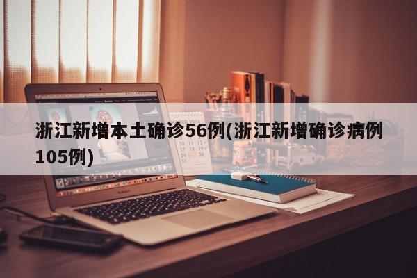 浙江新增本土确诊56例(浙江新增确诊病例105例)