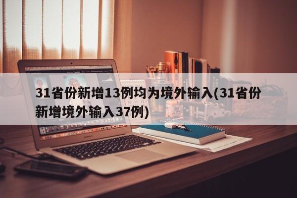 31省份新增13例均为境外输入(31省份新增境外输入37例)