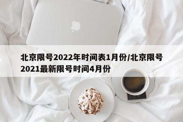 北京限号2022年时间表1月份/北京限号2021最新限号时间4月份