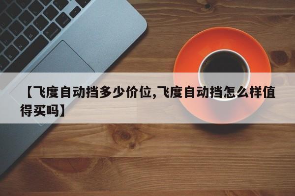 【飞度自动挡多少价位,飞度自动挡怎么样值得买吗】