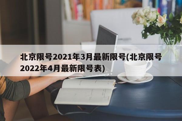 北京限号2021年3月最新限号(北京限号2022年4月最新限号表)