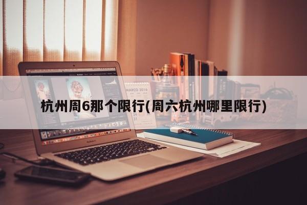 杭州周6那个限行(周六杭州哪里限行)