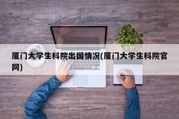 厦门大学生科院出国情况(厦门大学生科院官网)