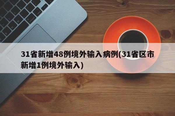 31省新增48例境外输入病例(31省区市新增1例境外输入)
