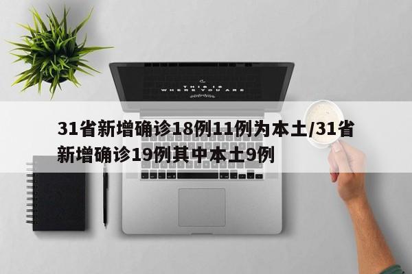 31省新增确诊18例11例为本土/31省新增确诊19例其中本土9例