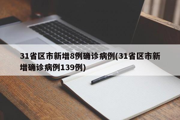 31省区市新增8例确诊病例(31省区市新增确诊病例139例)