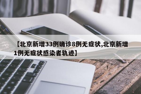 【北京新增33例确诊8例无症状,北京新增1例无症状感染者轨迹】