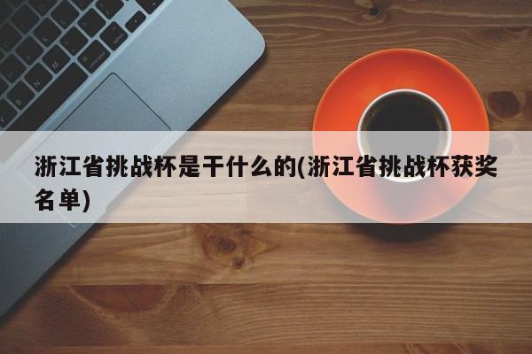 浙江省挑战杯是干什么的(浙江省挑战杯获奖名单)
