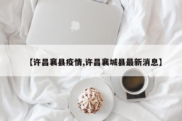【许昌襄县疫情,许昌襄城县最新消息】