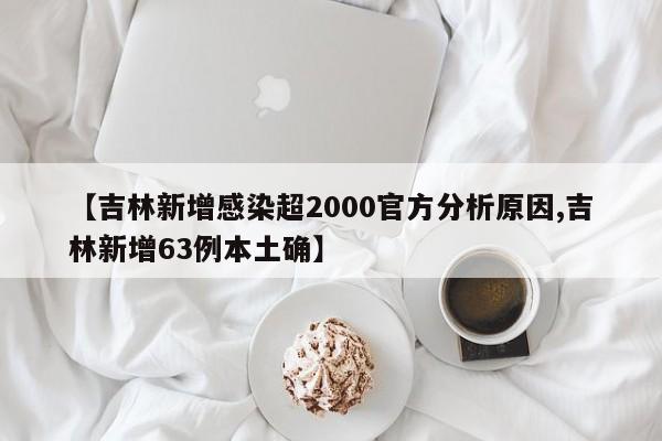 【吉林新增感染超2000官方分析原因,吉林新增63例本土确】