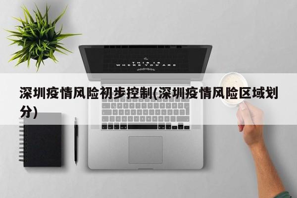 深圳疫情风险初步控制(深圳疫情风险区域划分)
