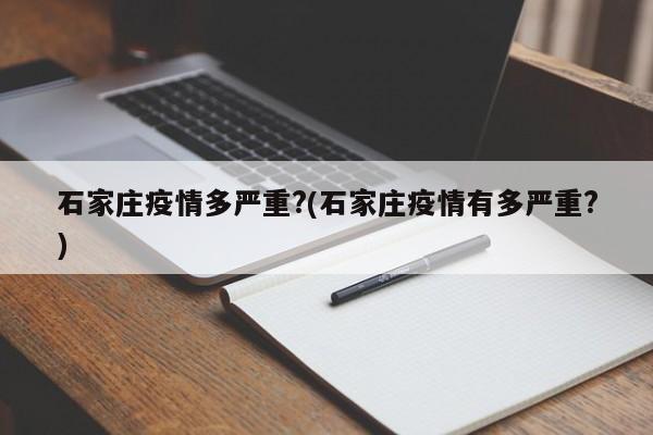 石家庄疫情多严重?(石家庄疫情有多严重?)