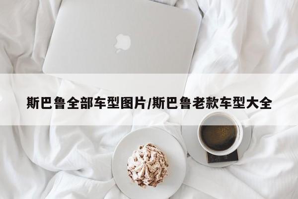 斯巴鲁全部车型图片/斯巴鲁老款车型大全