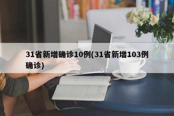 31省新增确诊10例(31省新增103例确诊)