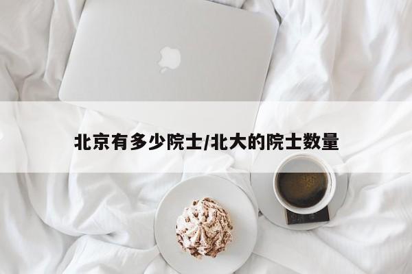 北京有多少院士/北大的院士数量