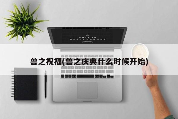 兽之祝福(兽之庆典什么时候开始)